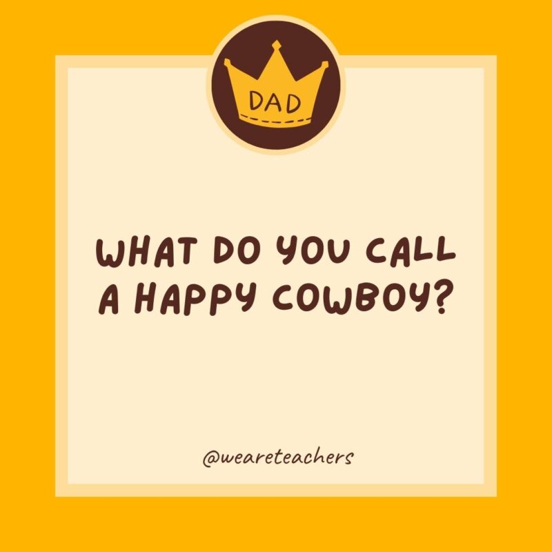 What do you call a happy cowboy? A jolly rancher.- dad jokes for kids