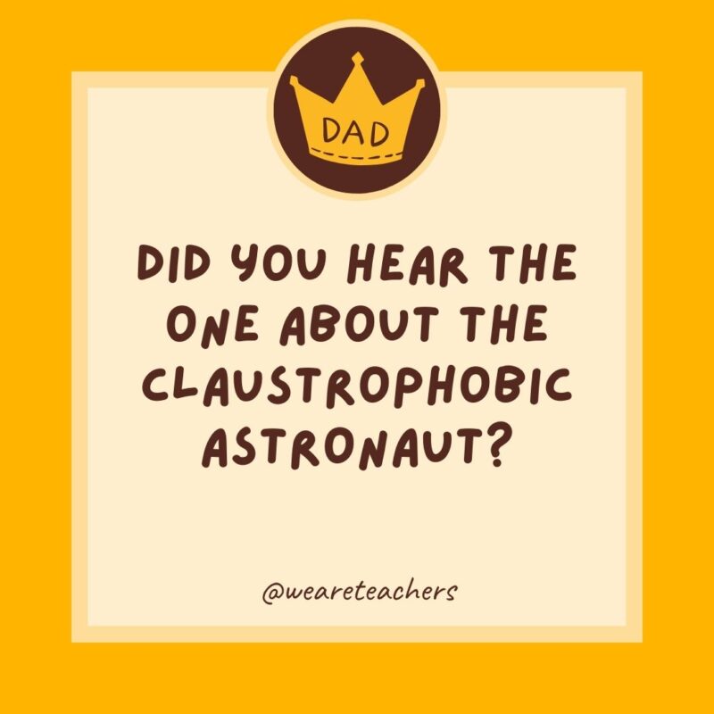 Did you hear the one about the claustrophobic astronaut? He just needed a little space.- dad jokes for kids