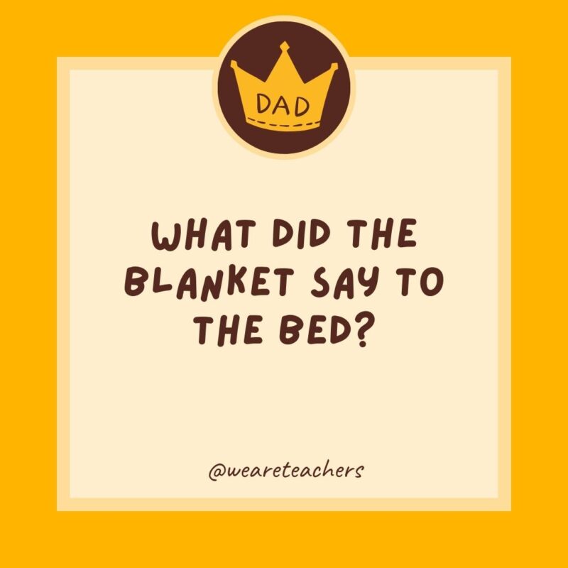 What did the blanket say to the bed? I’ve got you covered.