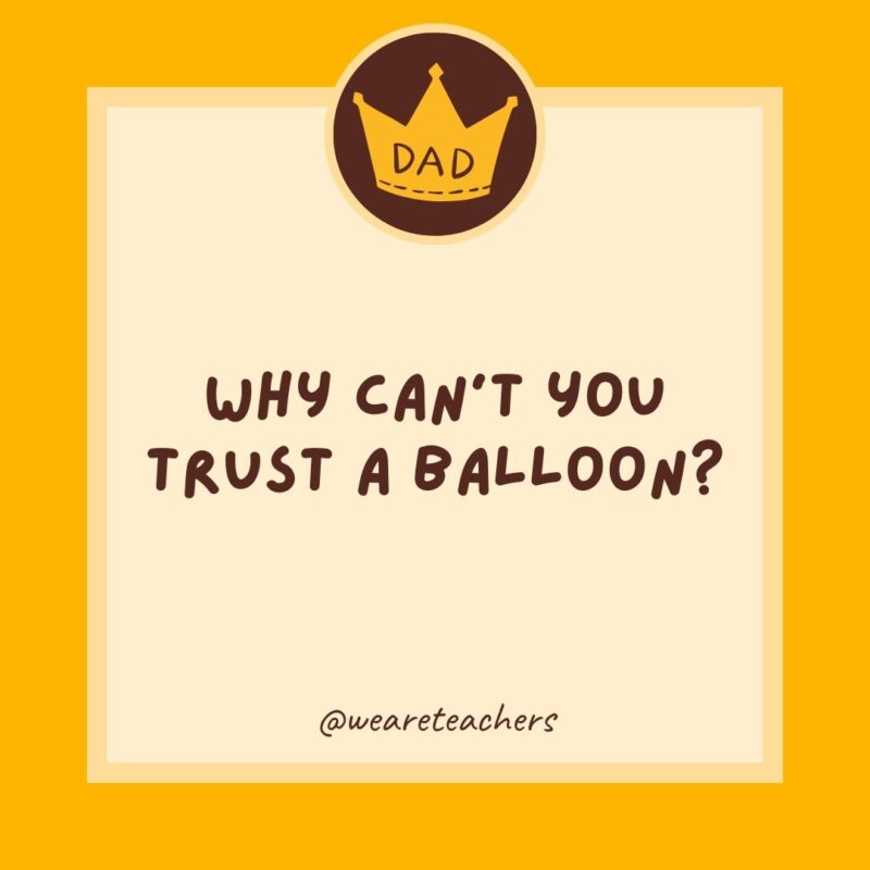 Why can’t you trust a balloon? It’s full of hot air.