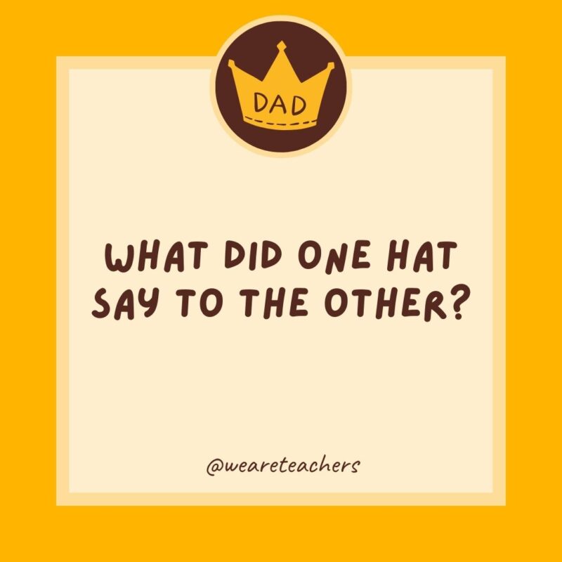 What did one hat say to the other? You go on ahead.