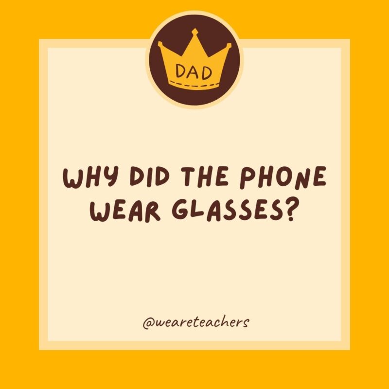 Why did the phone wear glasses? Because it lost all its contacts.- dad jokes for kids