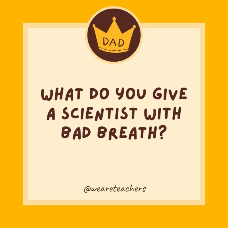 What do you give a scientist with bad breath? Experi-mints.- dad jokes for kids- dad jokes for kids