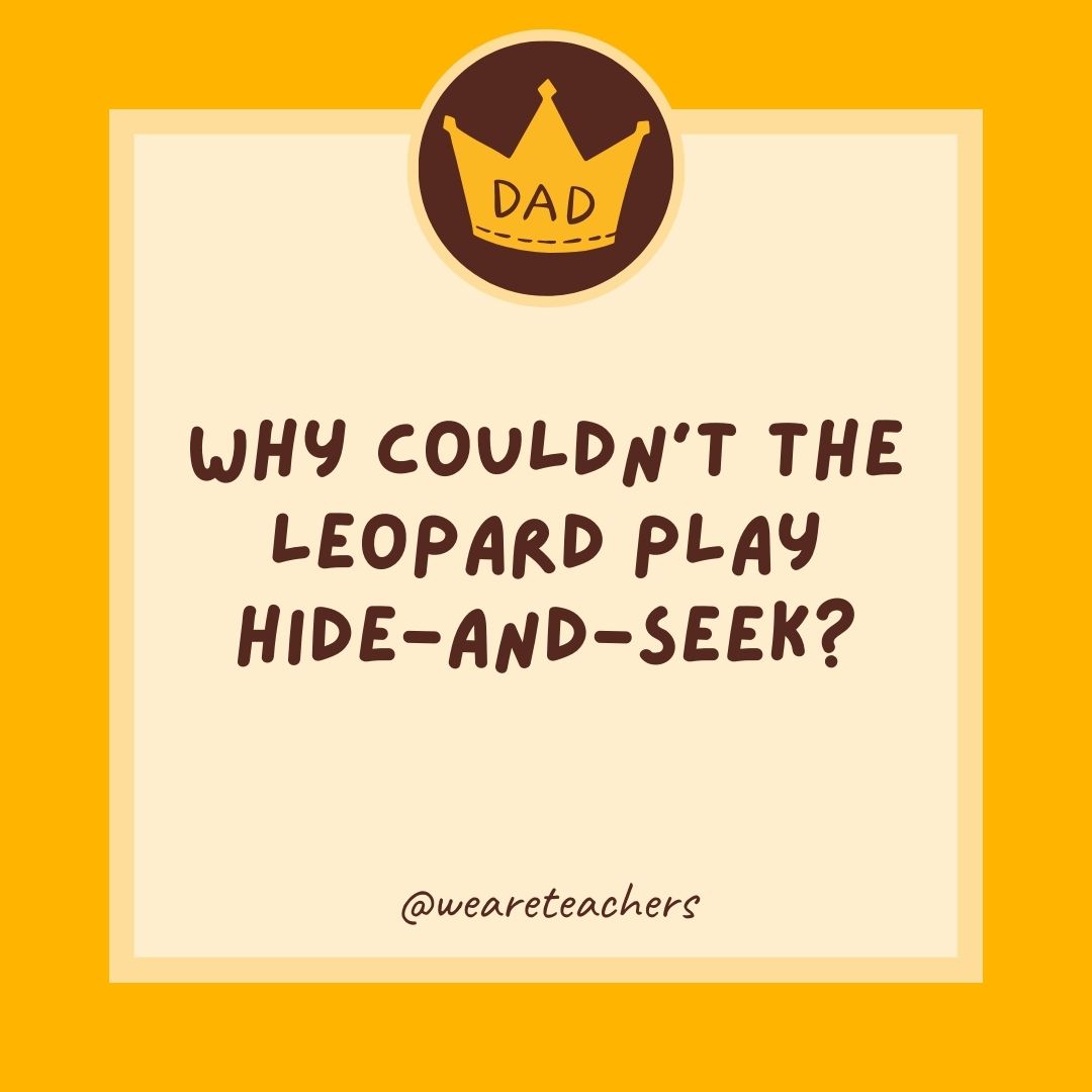 Why couldn’t the leopard play hide-and-seek?
- dad jokes for kids