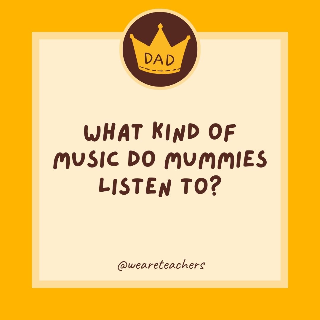 What kind of music do mummies listen to?- dad jokes for kids
