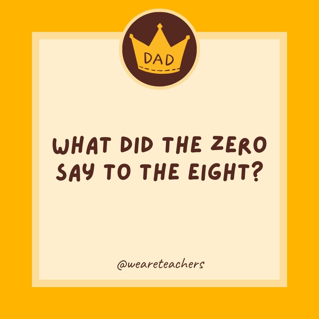 What did the zero say to the eight?
