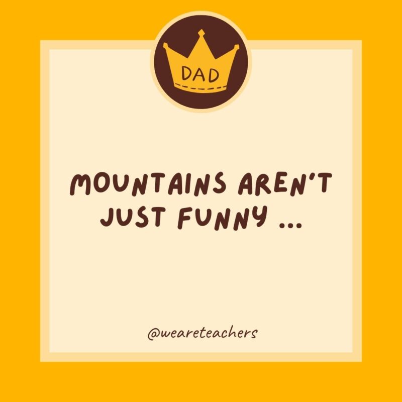 Mountains aren't just funny ...