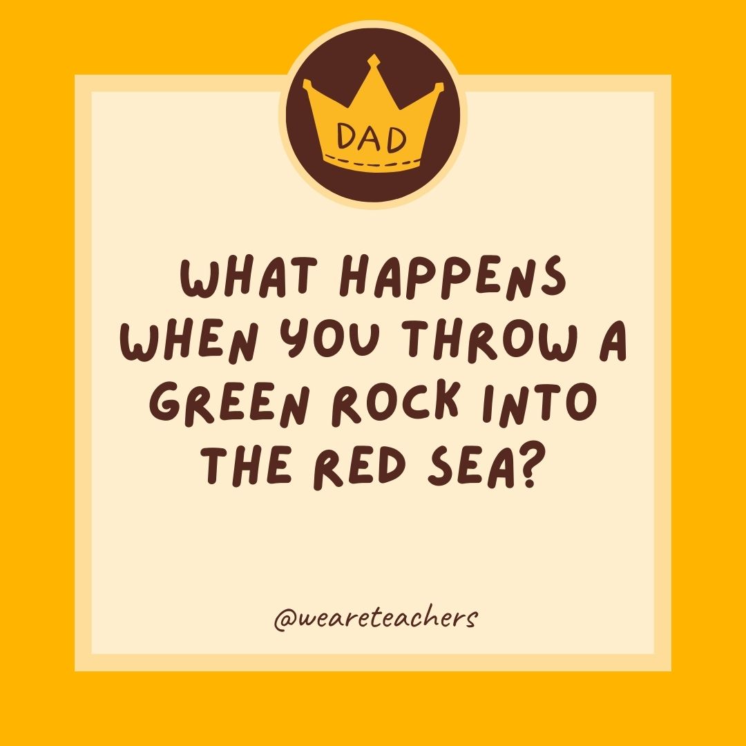 What happens when you throw a green rock into the Red Sea?
- dad jokes for kids