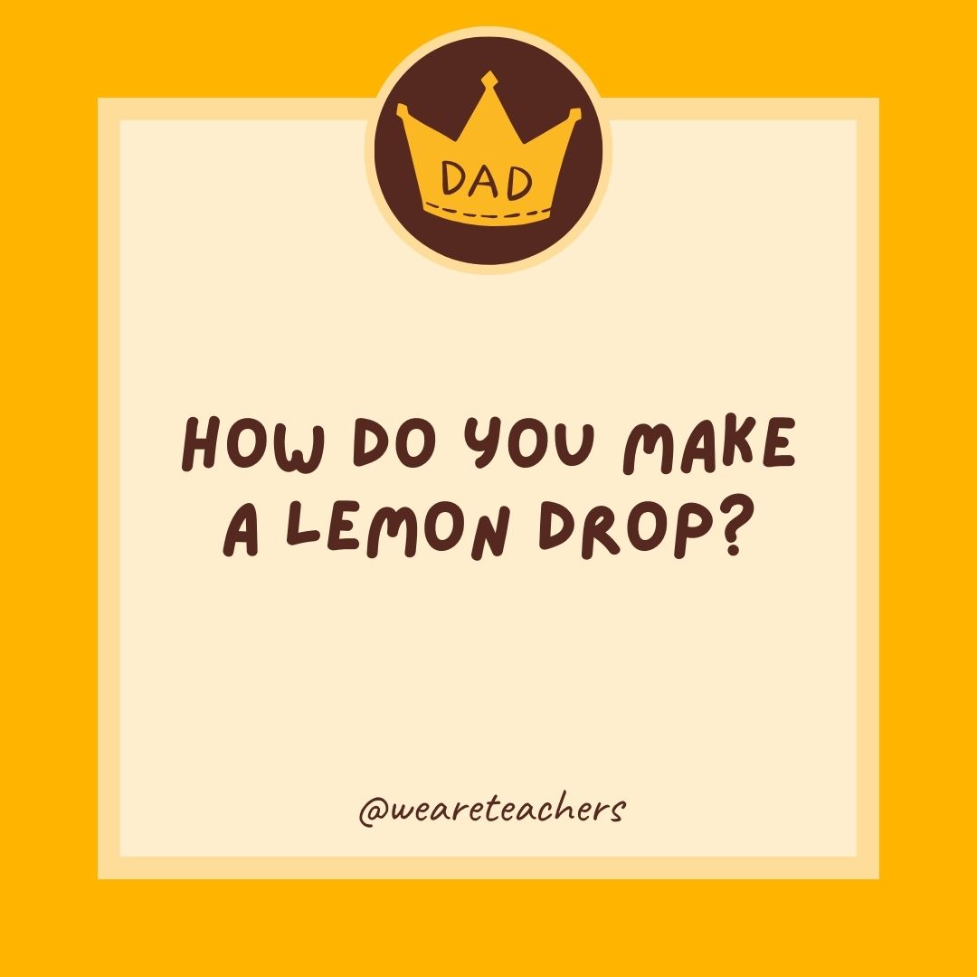 How do you make a lemon drop?
- dad jokes for kids
