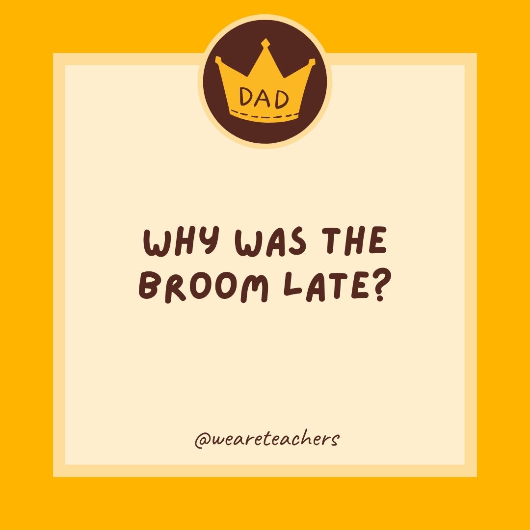Why was the broom late?- dad jokes for kids