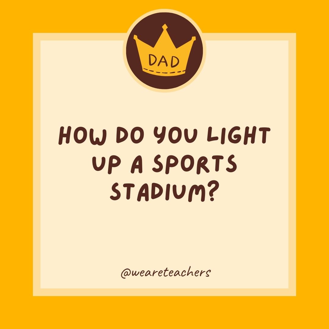 How do you light up a sports stadium?
- dad jokes for kids