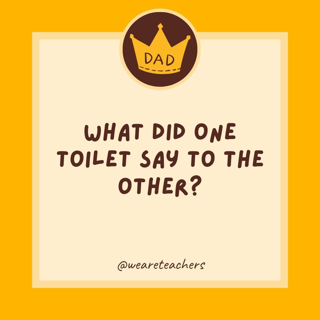 What did one toilet say to the other?
