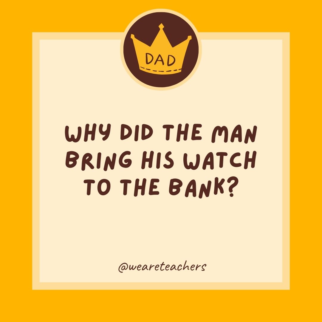 Why did the man bring his watch to the bank?
- dad jokes for kids