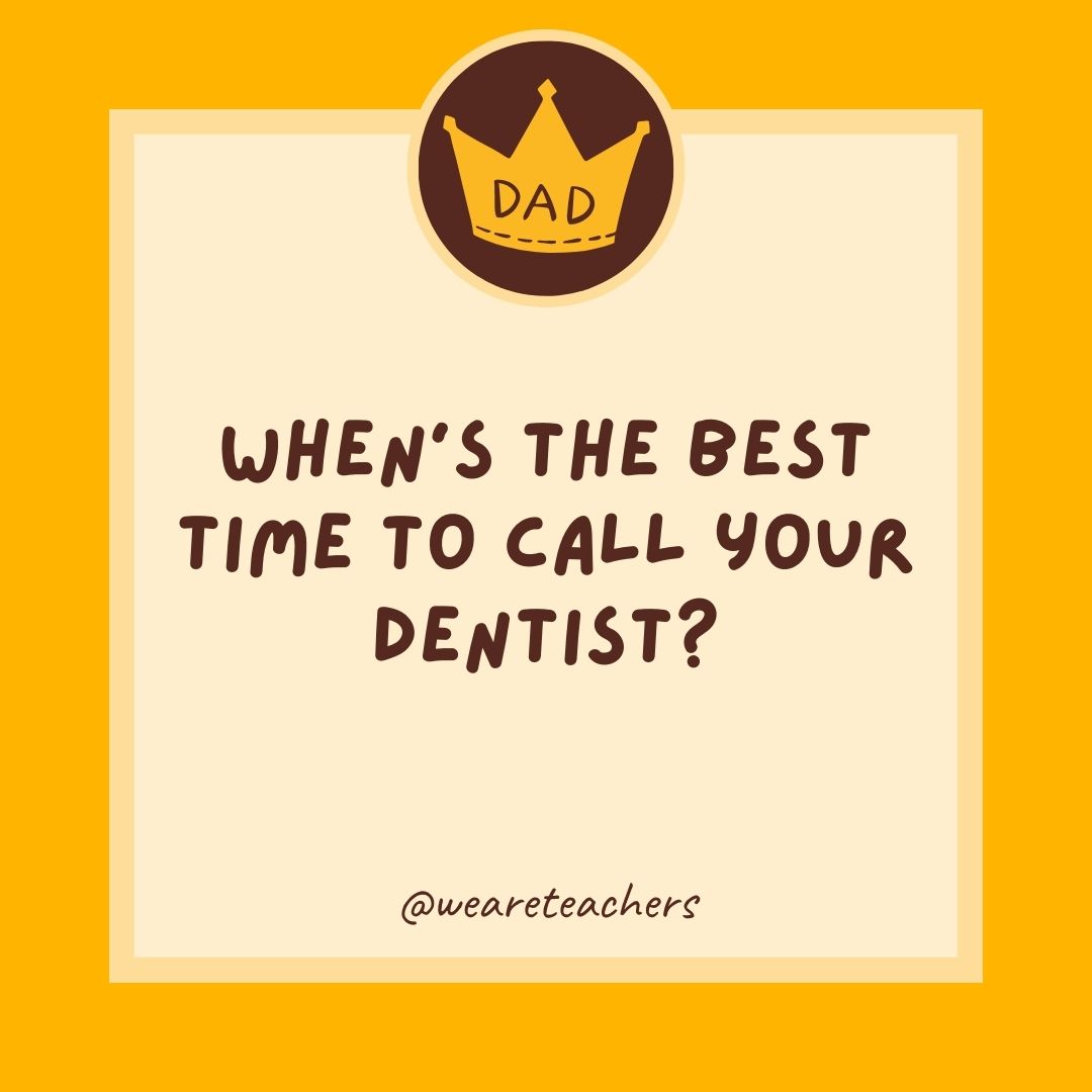 When's the best time to call your dentist?- dad jokes for kids
