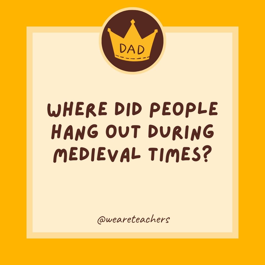 Where did people hang out during medieval times?
- dad jokes for kids