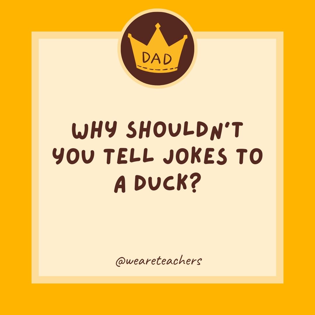 Why shouldn't you tell jokes to a duck?
