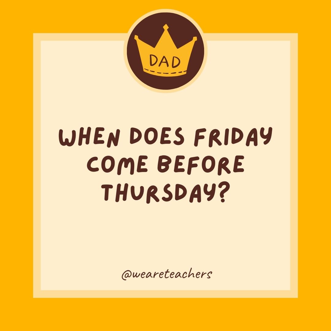When does Friday come before Thursday?- dad jokes for kids
