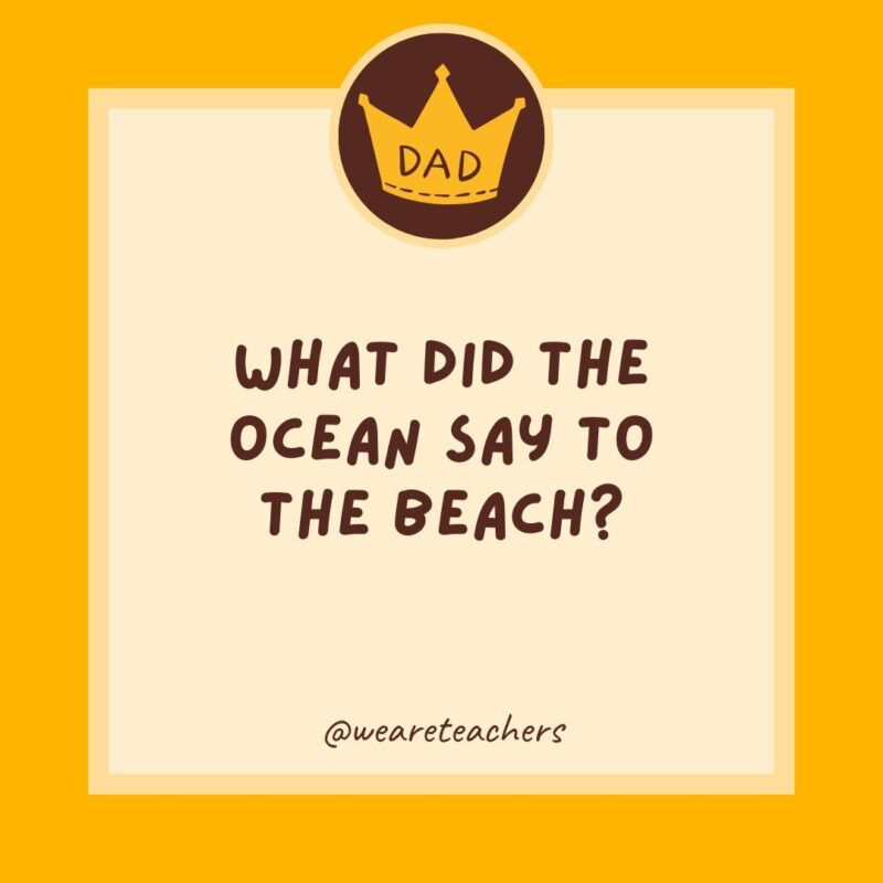 What did the ocean say to the beach?