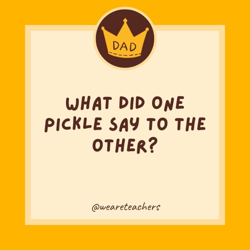 What did one pickle say to the other?- dad jokes for kids