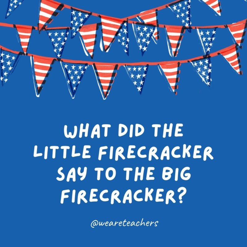 What did the little firecracker say to the big firecracker?