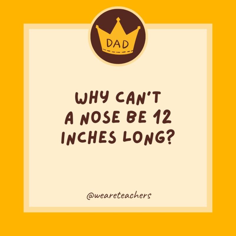 Why can't a nose be 12 inches long?