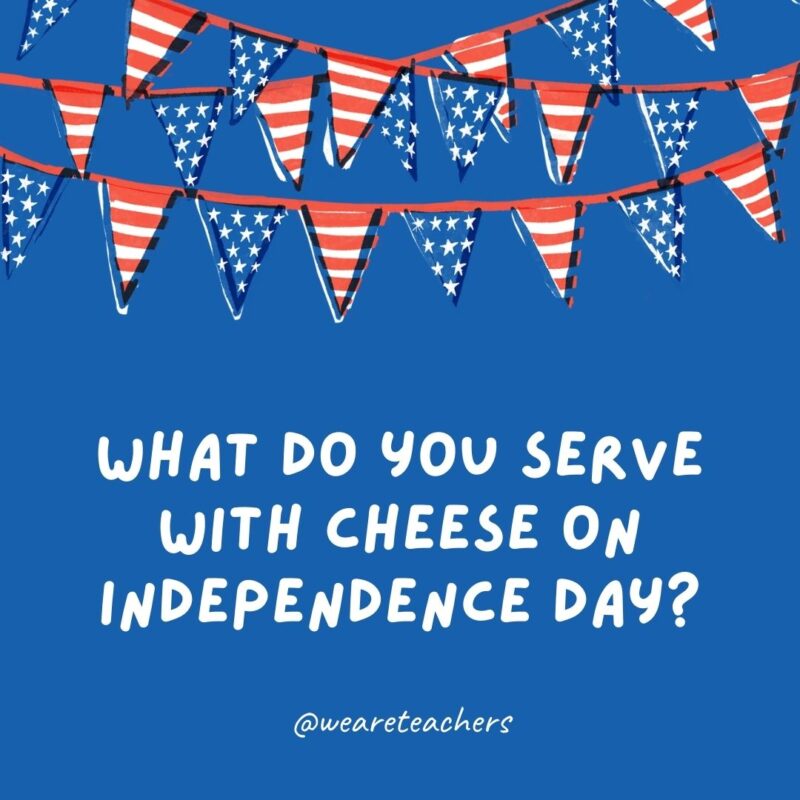 This example of 4th of July jokes says what do you serve with cheese on independence day?