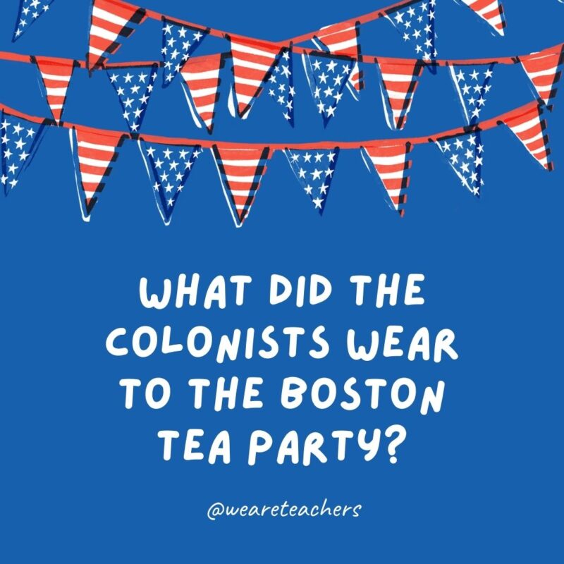 This example of 4th of July jokes says What did the colonists wear to the Boston Tea Party?