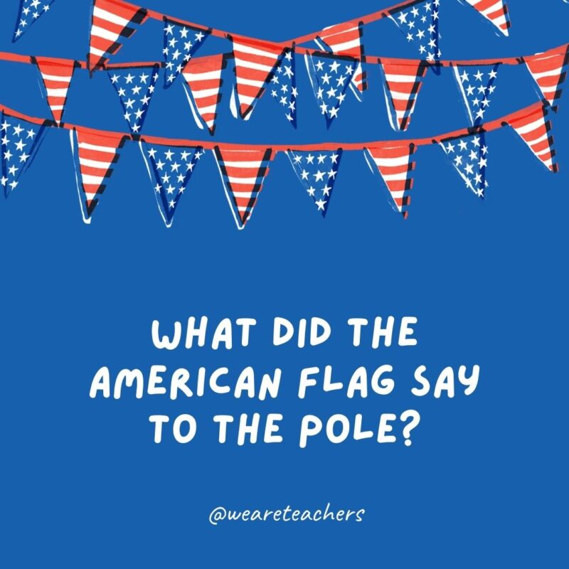 What did the American flag say to the pole?