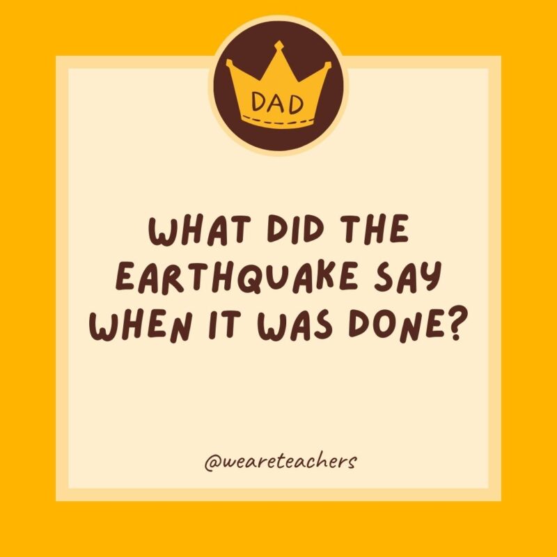 What did the earthquake say when it was done? Sorry, my fault!- dad jokes for kids