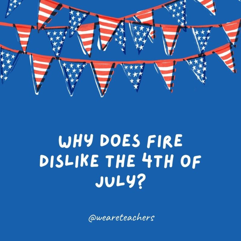Why does fire dislike the 4th of July?