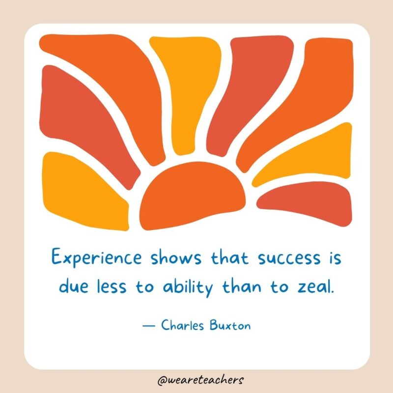 Experience shows that success is due less to ability than to zeal.