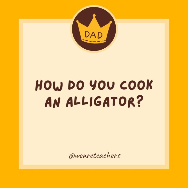 How do you cook an alligator? In a Croc-Pot.