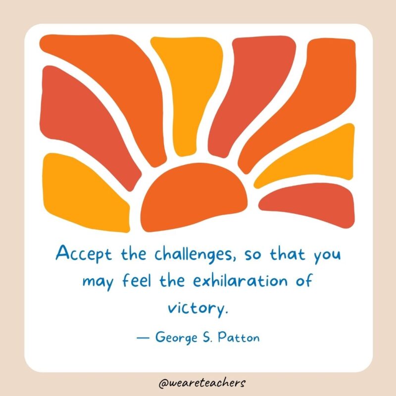 Accept the challenges, so that you may feel the exhilaration of victory.