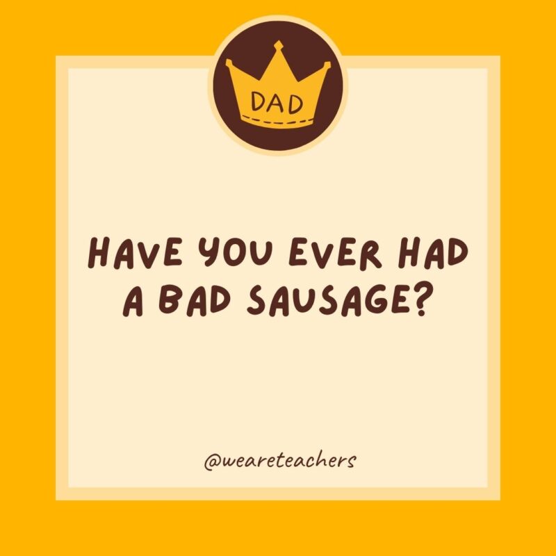 Have you ever had a bad sausage? It's the wurst.