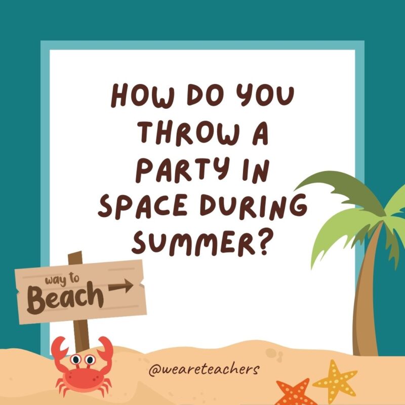 How do you throw a party in space during summer? How do you throw a party in space during summer?