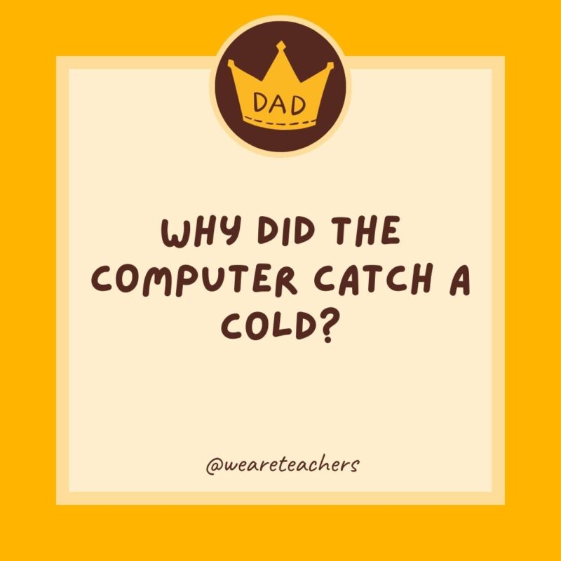 Why did the computer catch a cold? It left a window open.- dad jokes for kids