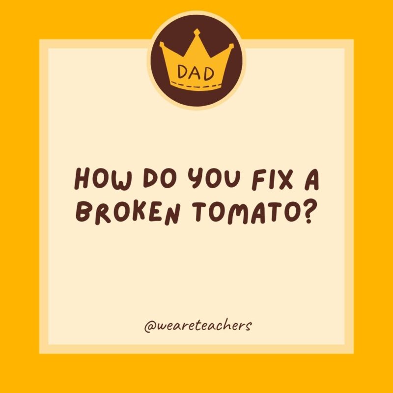 How do you fix a broken tomato? With tomato paste.- dad jokes for kids