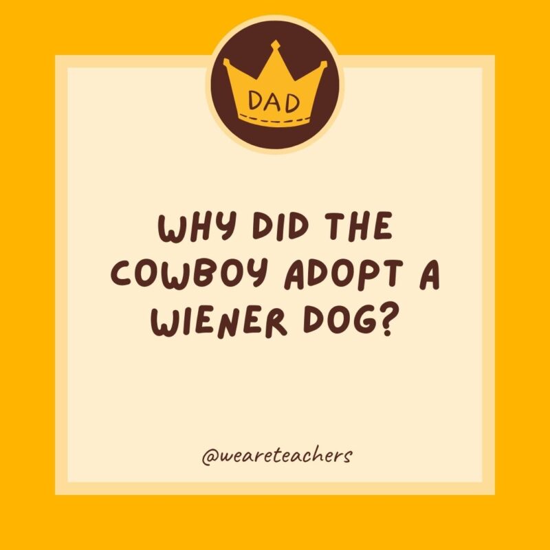 Why did the cowboy adopt a wiener dog? He wanted to get a long little doggie.