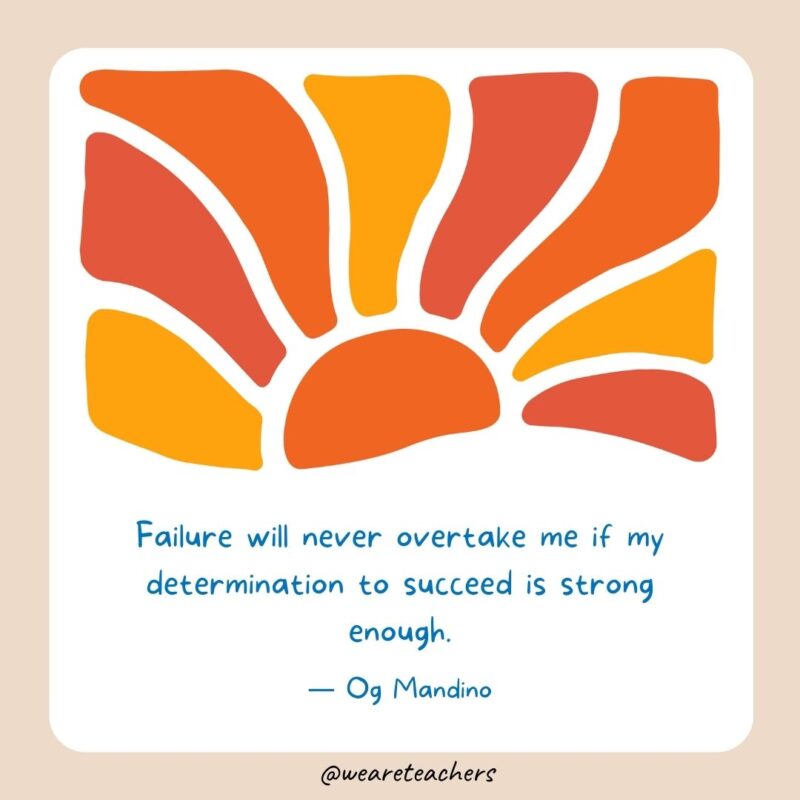 Failure will never overtake me if my determination to succeed is strong enough.- End of School Year Quotes