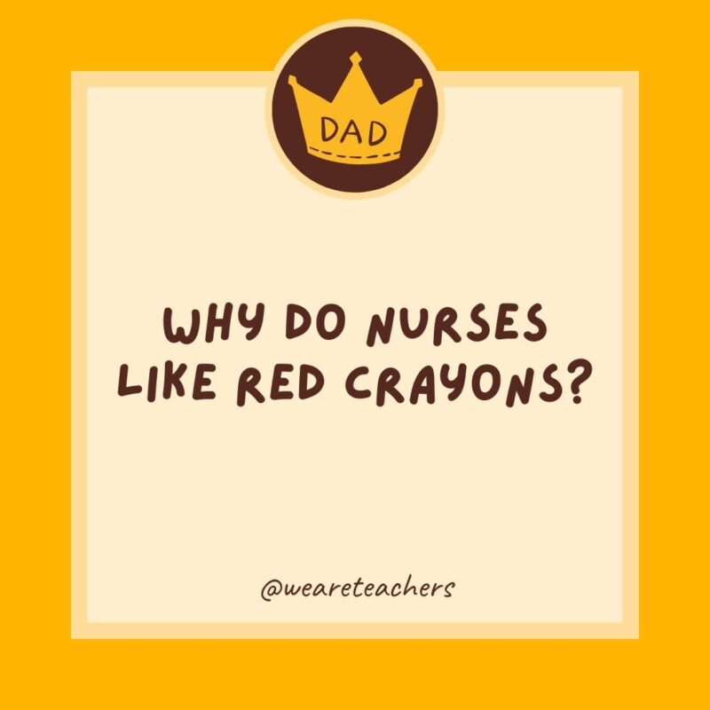 Why do nurses like red crayons? Sometimes they have to draw blood.