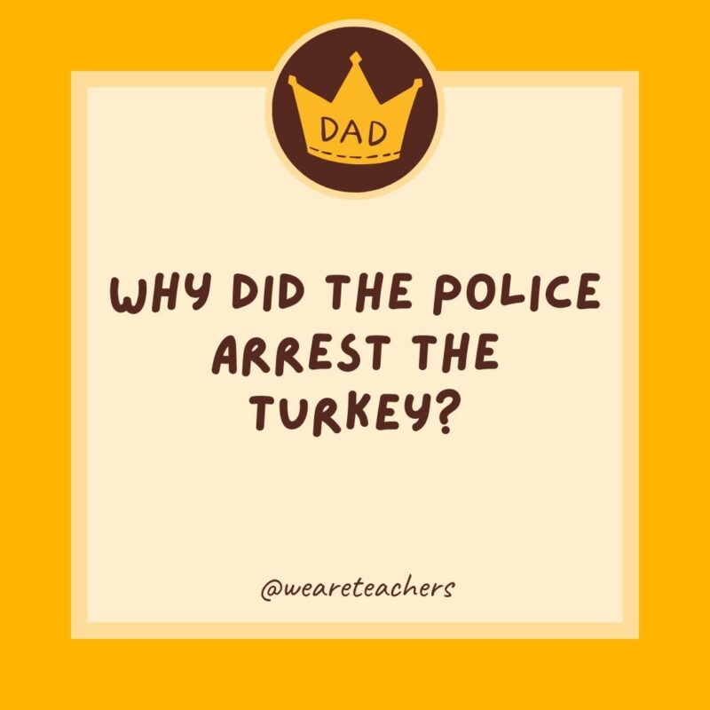 Why did the police arrest the turkey? They suspected fowl play.- dad jokes for kids