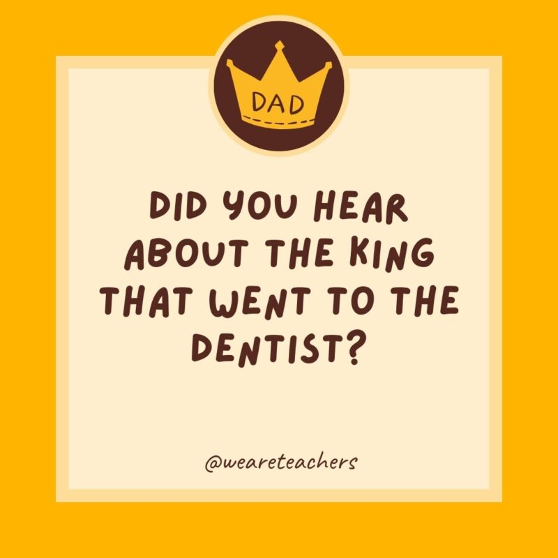 Did you hear about the king that went to the dentist? He needed to get crowns.- dad jokes for kids