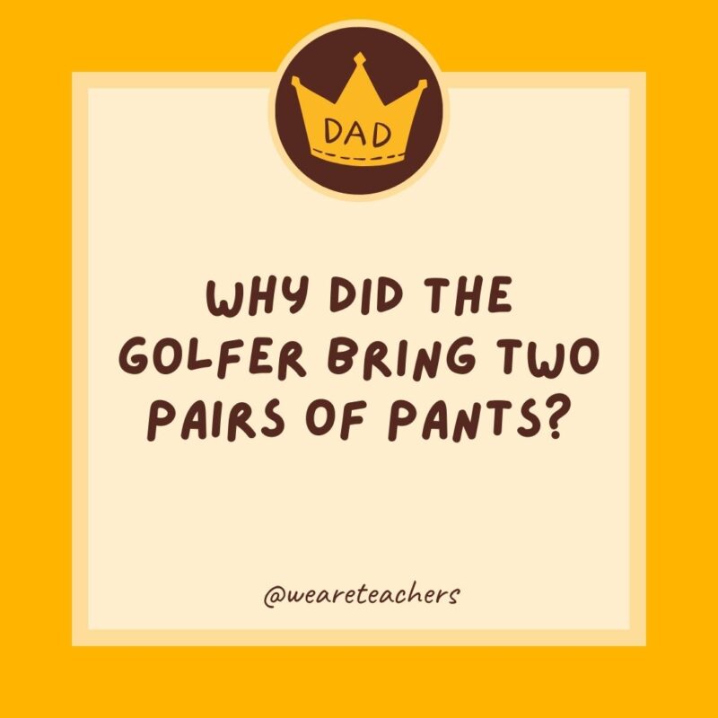 Why did the golfer bring two pairs of pants? Just in case he got a hole in one.- dad jokes for kids
