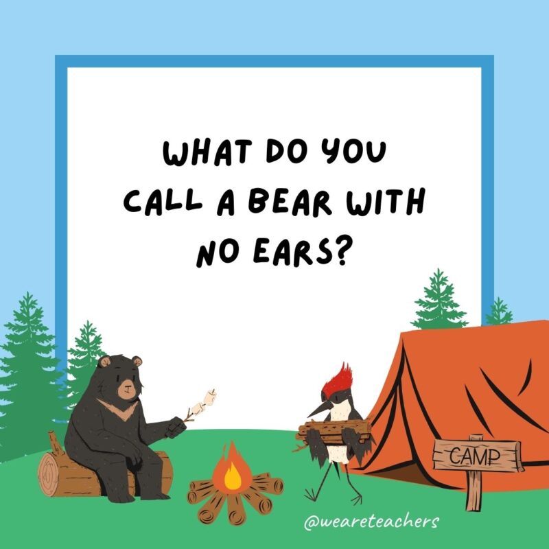 What do you call a bear with no ears? Anything you want! It can’t hear you! What do you call a bear with no ears? Anything you want! It can't hear you!