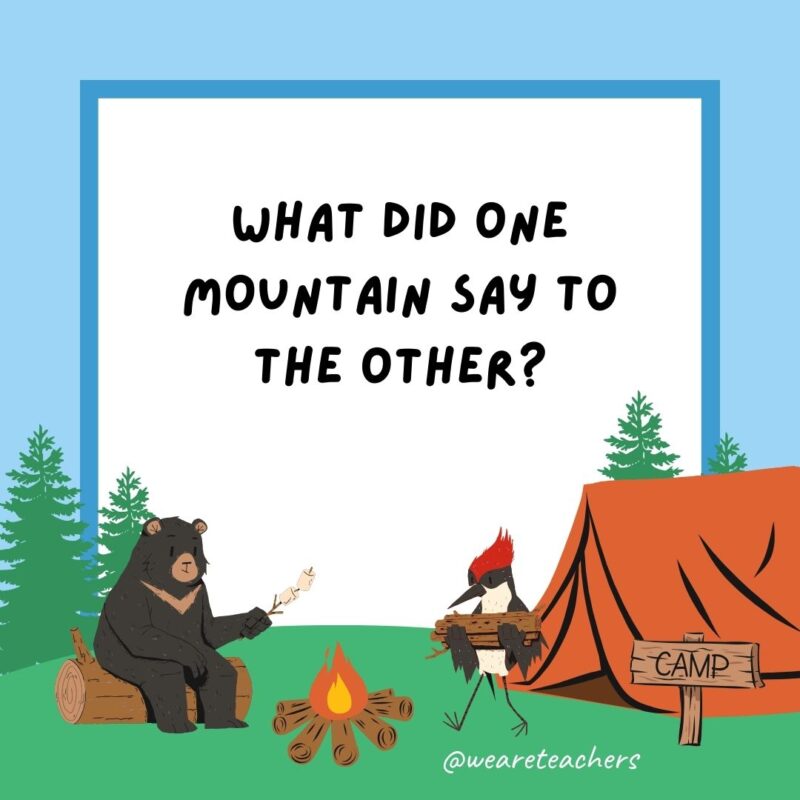 What did one mountain say to the other? You rock! What did one mountain say to the other? You rock!