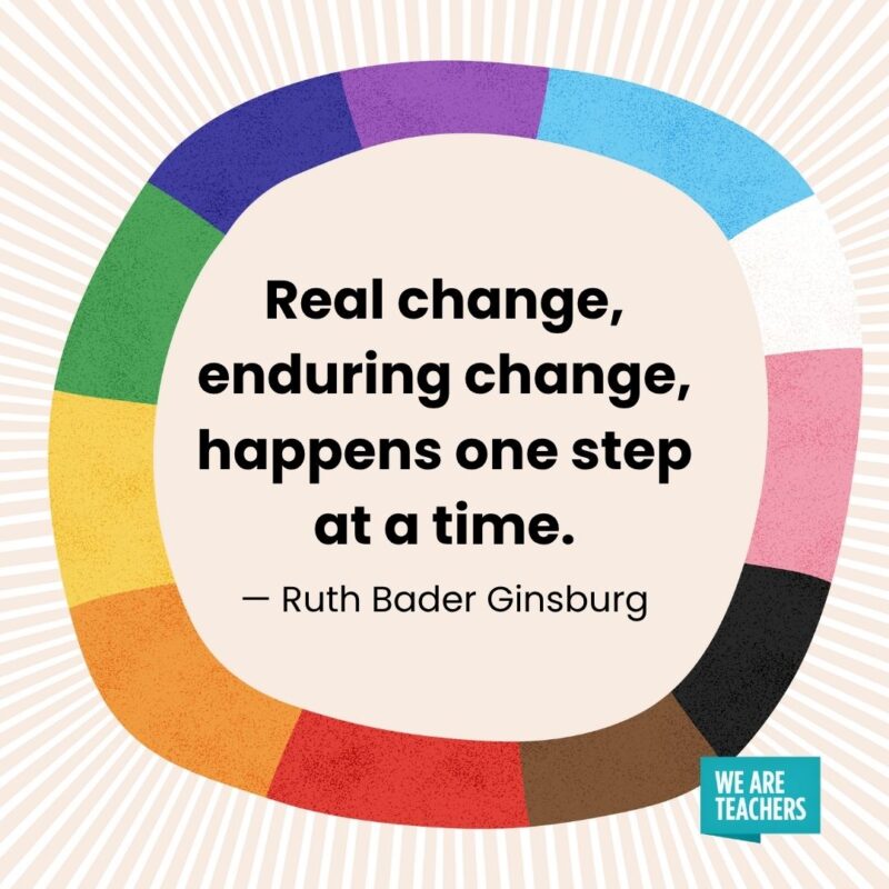 Real change, enduring change, happens one step at a time. — Ruth Bader Ginsburg pride month quotes