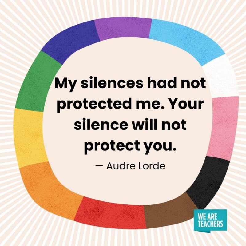 My silences had not protected me. Your silence will not protect you. — Audre Lorde
