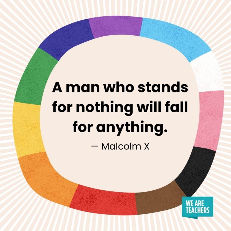 A man who stands for nothing will fall for anything. — Malcolm X