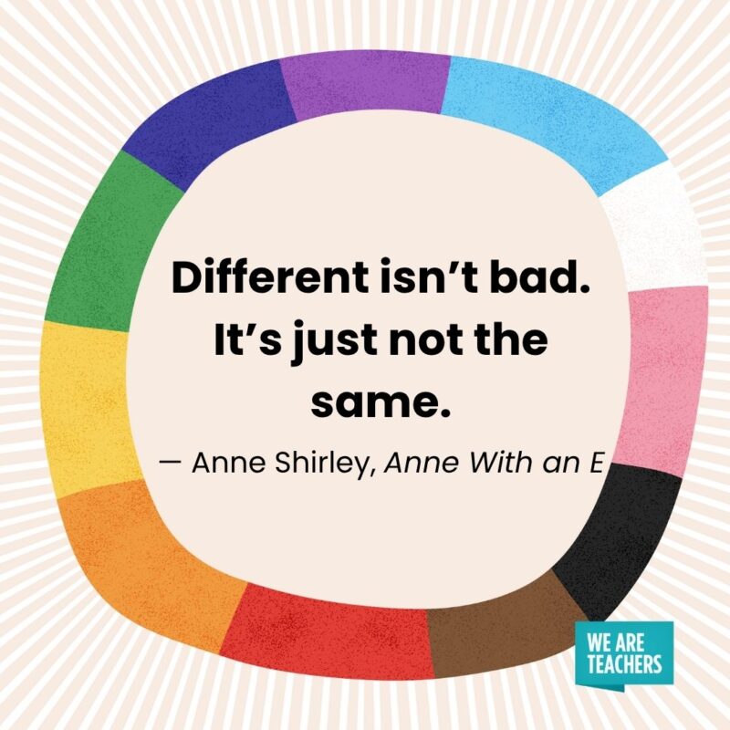  Different isn’t bad. It’s just not the same. — Anne Shirley, Anne With an E pride month quotes