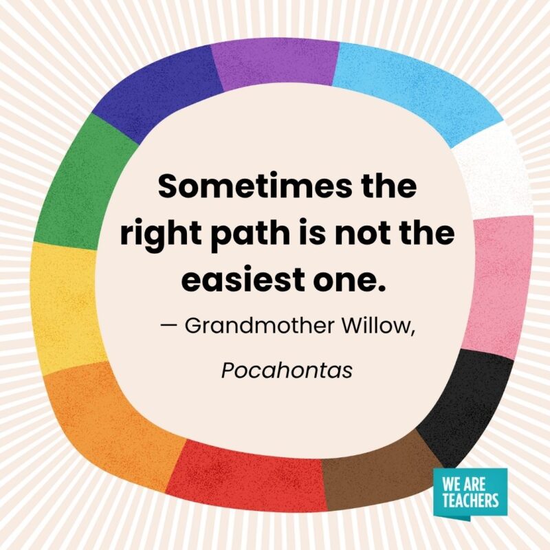 Sometimes the right path is not the easiest one. — Grandmother Willow, Pocahontas pride month quotes